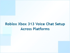Setting Up Roblox Xbox 313 Voice Chat Across Platforms