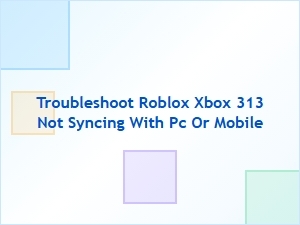 Troubleshooting Roblox Xbox 313 Sync Issues Across Platforms