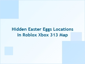 Hidden Easter Eggs in Roblox Xbox 313 Map Locations Guide
