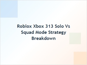 Roblox Xbox 313 Solo vs Squad Mode Strategy Breakdown
